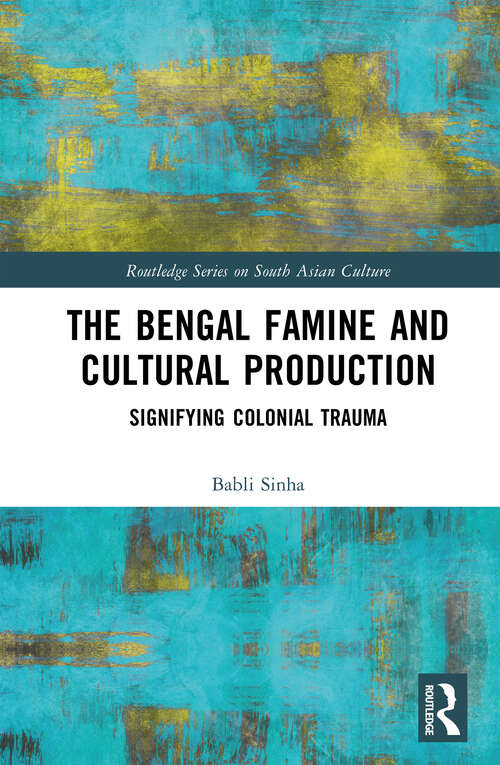 Book cover of The Bengal Famine and Cultural Production: Signifying Colonial Trauma (Routledge Series on South Asian Culture)