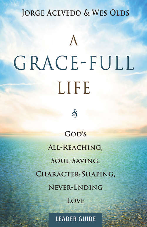 Book cover of A Grace-Full Life Leader Guide: God's All-Reaching, Soul-Saving, Character-Shaping, Never-Ending Love (A Grace-Full Life)