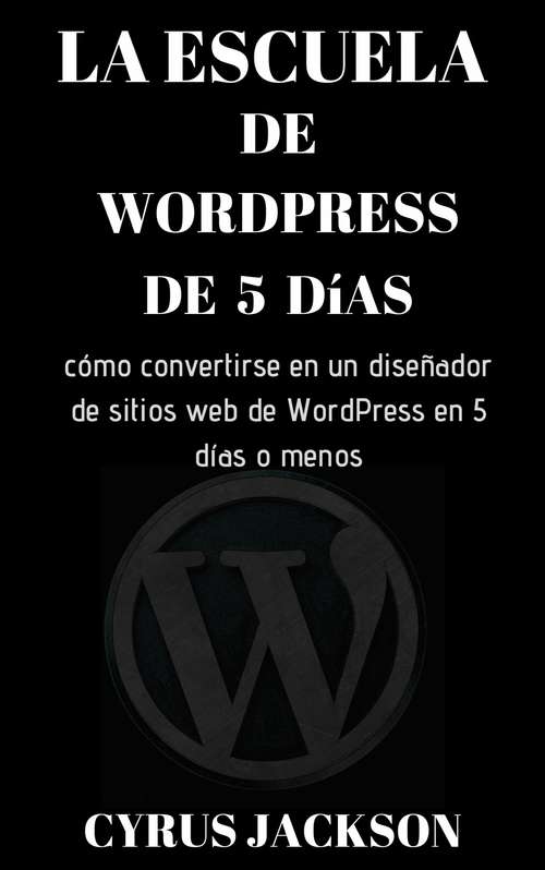 Book cover of La escuela de WordPress de 5 días: cómo convertirse en un diseñador de sitios web de WordPress en 5 días o menos