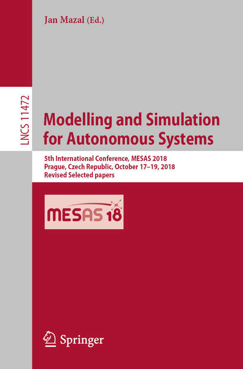 Book cover of Modelling and Simulation for Autonomous Systems: 5th International Conference, MESAS 2018, Prague, Czech Republic, October 17–19, 2018, Revised Selected papers (1st ed. 2019) (Lecture Notes in Computer Science #11472)