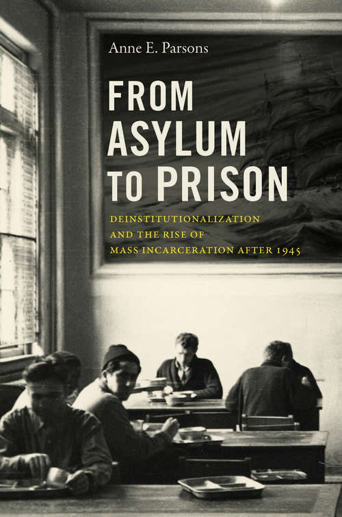 Book cover of From Asylum to Prison: Deinstitutionalization and the Rise of Mass Incarceration after 1945 (Justice, Power, and Politics)