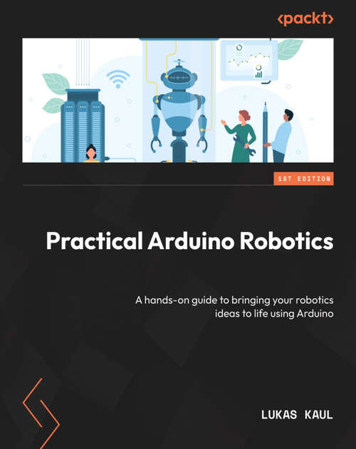 Book cover of Practical Arduino Robotics: A hands-on guide to bringing your robotics ideas to life using Arduino (1)