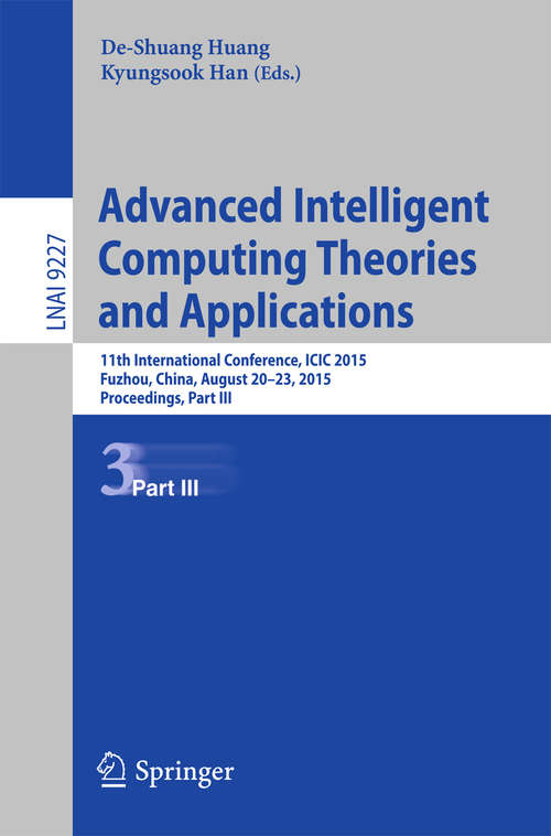 Book cover of Advanced Intelligent Computing Theories and Applications: 11th International Conference, ICIC 2015, Fuzhou, China, August 20-23, 2015. Proceedings, Part III (Lecture Notes in Computer Science #9227)