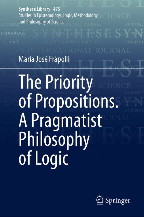 Book cover of The Priority of Propositions. A Pragmatist Philosophy of Logic (1st ed. 2023) (Synthese Library #475)