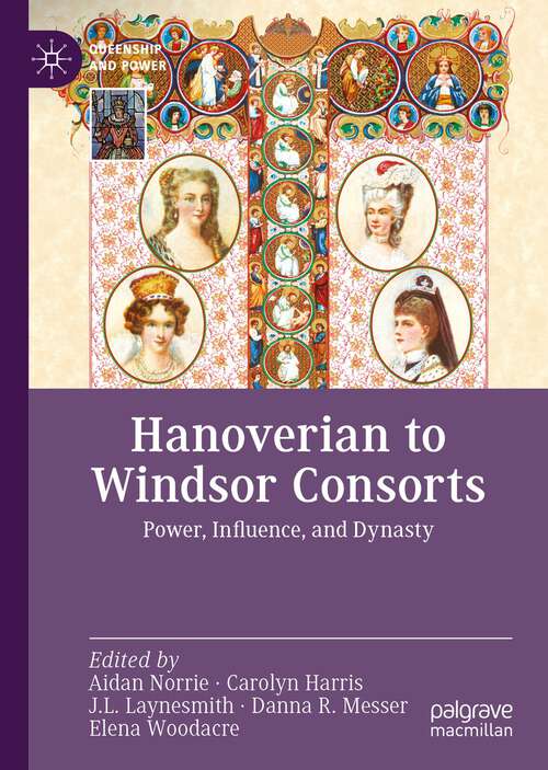 Book cover of Hanoverian to Windsor Consorts: Power, Influence, and Dynasty (1st ed. 2023) (Queenship and Power)