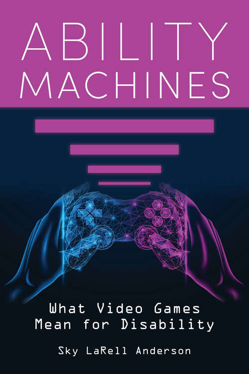 Book cover of Ability Machines: What Video Games Mean for Disability (Digital Game Studies)