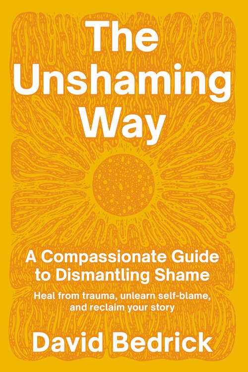 Book cover of The Unshaming Way: A Compassionate Guide to Dismantling Shame--Heal from trauma, unlearn self-blame, and reclaim your story