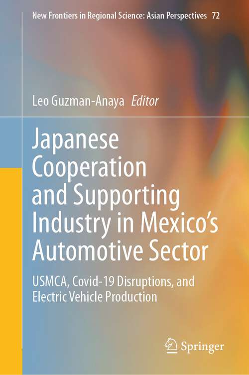 Book cover of Japanese Cooperation and Supporting Industry in Mexico’s Automotive Sector: USMCA, Covid-19 Disruptions, and Electric Vehicle Production (1st ed. 2023) (New Frontiers in Regional Science: Asian Perspectives #72)