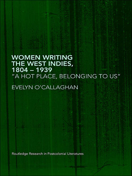 Book cover of Women Writing the West Indies, 1804-1939: 'A Hot Place, Belonging To Us' (Routledge Research in Postcolonial Literatures #8)