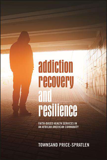 Book cover of Addiction Recovery and Resilience: Faith-based Health Services in an African American Community (SUNY series in African American Studies)