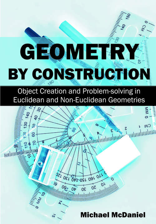 Book cover of Geometry by Construction: Object Creation and Problem-Solving in Euclidean and Non-Euclidean Geometries