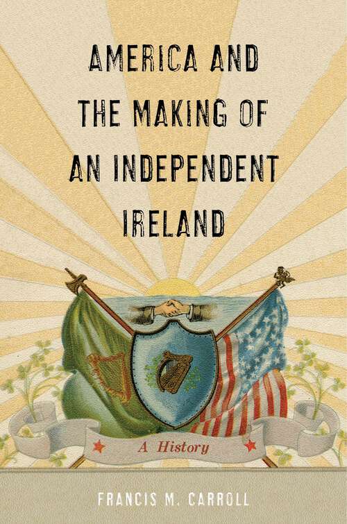 Book cover of America and the Making of an Independent Ireland: A History (The Glucksman Irish Diaspora Series #1)