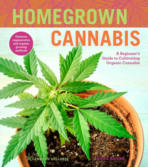Book cover of Homegrown Cannabis: A Beginner's Guide to Cultivating Organic Cannabis (Cannabis Wellness #3)