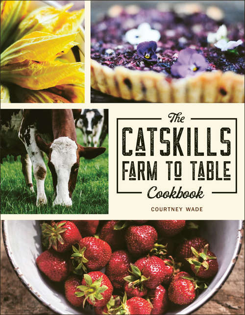 Book cover of The Catskills Farm to Table Cookbook: Over 75 Recipes