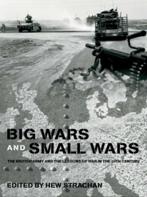 Book cover of Big Wars and Small Wars: The British Army and the Lessons of War in the 20th Century (Military History and Policy)