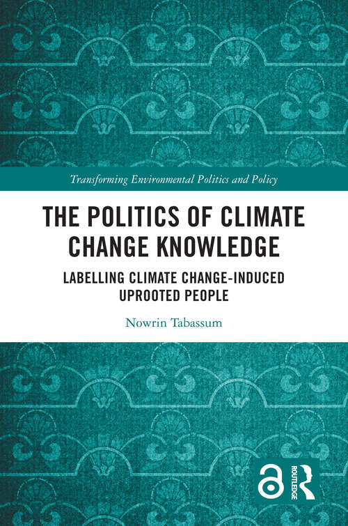 Book cover of The Politics of Climate Change Knowledge: Labelling Climate Change-induced Uprooted People (Transforming Environmental Politics and Policy)