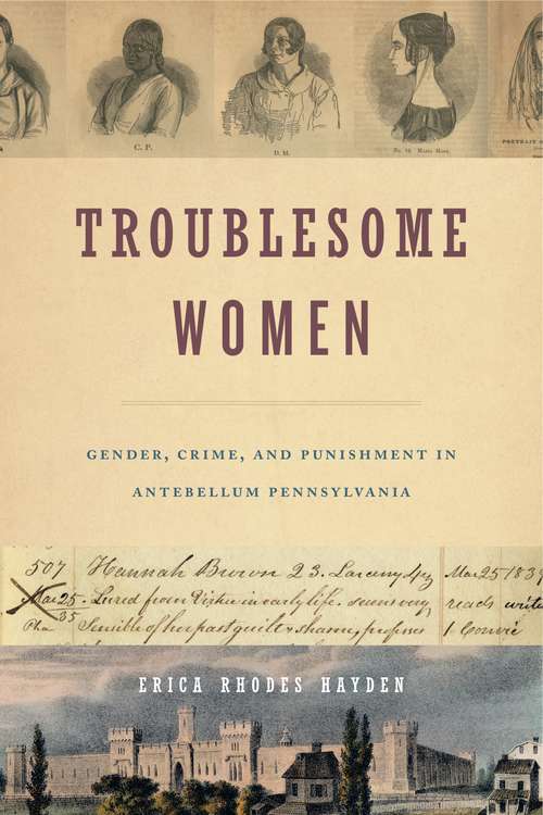 Book cover of Troublesome Women: Gender, Crime, and Punishment in Antebellum Pennsylvania