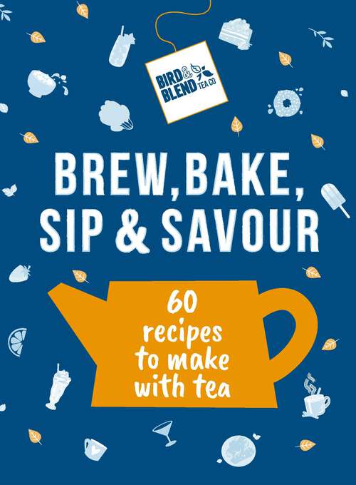 Book cover of Bird & Blend’s Brew, Bake, Sip & Savour: 60 recipes to make with tea