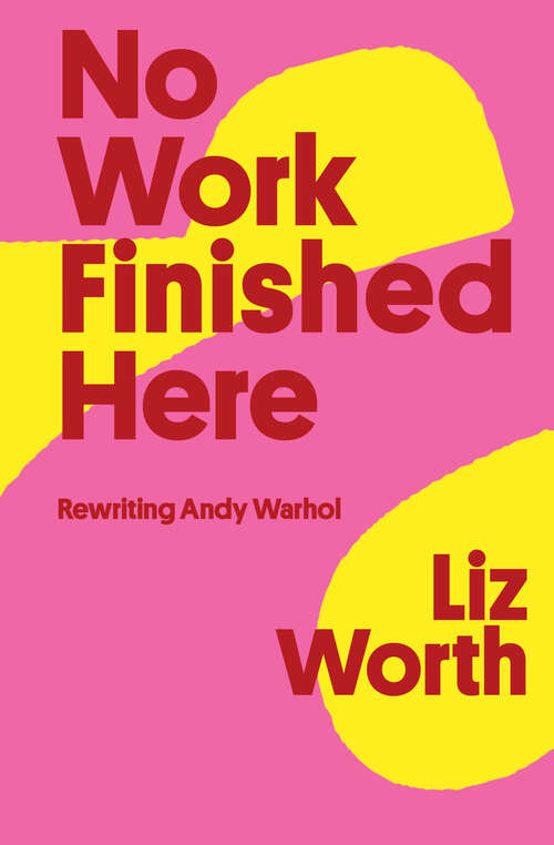 Book cover of No Work Finished Here: Rewriting Andy Warhol