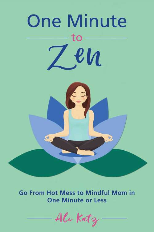 Book cover of One Minute to Zen: Go From Hot Mess to Mindful Mom in One Minute or Less