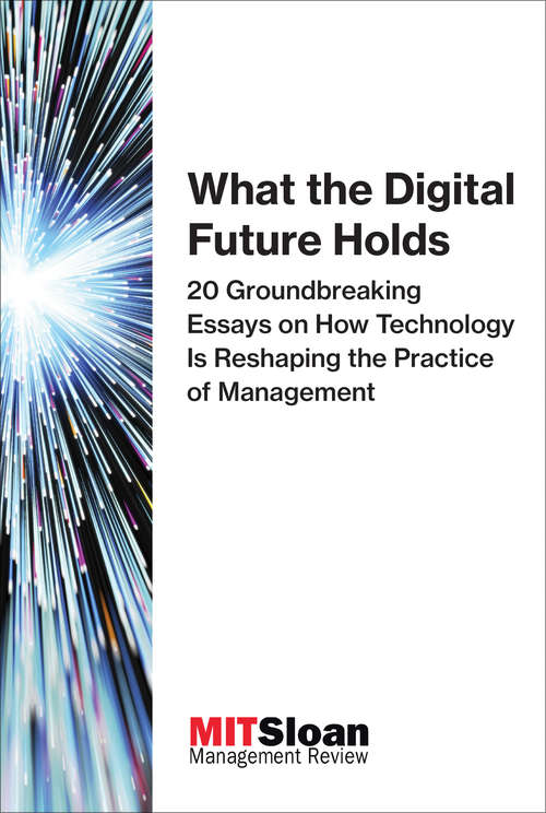 Book cover of What the Digital Future Holds: 20 Groundbreaking Essays on How Technology Is Reshaping the Practice of Management (The Digital Future of Management)