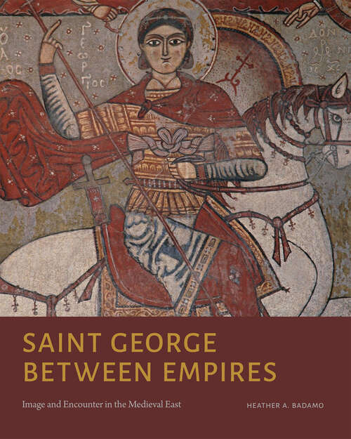 Book cover of Saint George Between Empires: Image and Encounter in the Medieval East