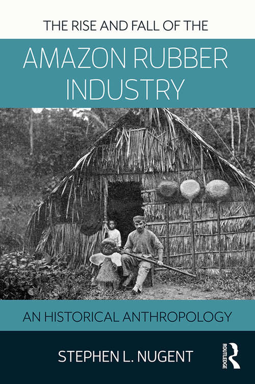 Book cover of The Rise and Fall of the Amazon Rubber Industry: An Historical Anthropology