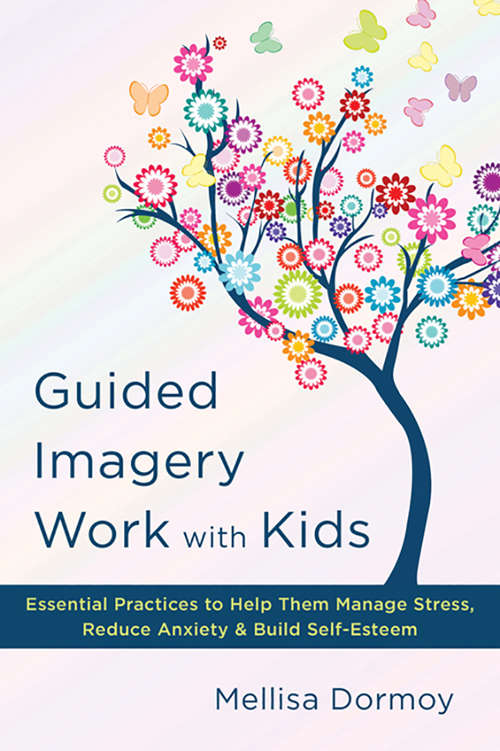 Book cover of Guided Imagery Work with Kids: Essential Practices to Help Them Manage Stress, Reduce Anxiety & Build Self-Esteem