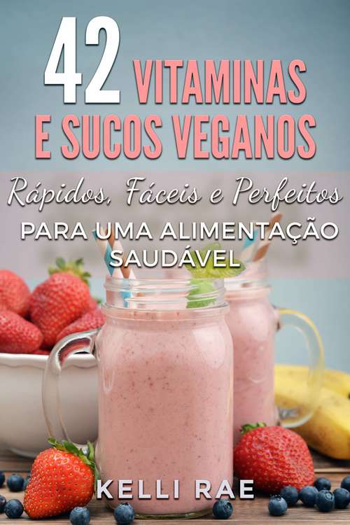 Book cover of 42 Vitaminas e Sucos Veganos: Rápidos, Fáceis e Perfeitos para uma Alimentação Saudável