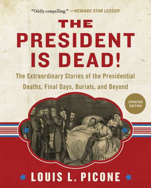 Book cover of The President Is Dead!: The Extraordinary Stories of the Presidential Deaths, Final Days, Burials, and Beyond