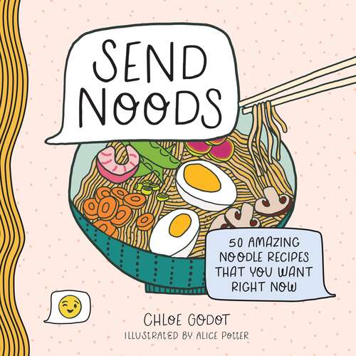 Book cover of Send Noods: 50 Amazing Noodle Recipes That You Want Right Now