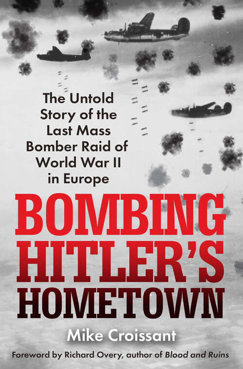 Book cover of Bombing Hitler's Hometown: The Untold Story of the Last Mass Bomber Raid of World War II in Europe