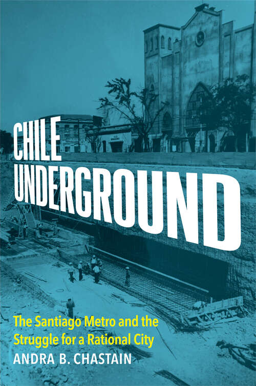 Book cover of Chile Underground: The Santiago Metro and the Struggle for a Rational City