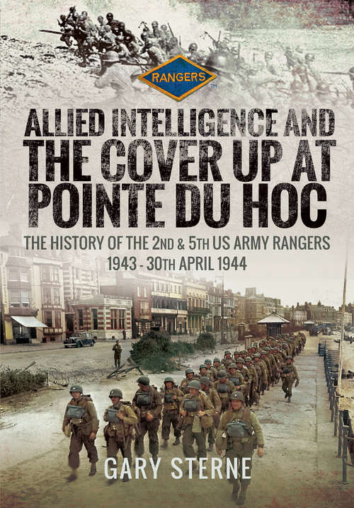 Book cover of Allied Intelligence and the Cover Up at Pointe Du Hoc: The History of the 2nd & 5th US Army Rangers, 1943–30th April 1944