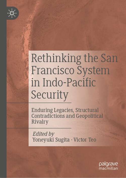 Book cover of Rethinking the San Francisco System in Indo-Pacific Security: Enduring Legacies, Structural Contradictions and Geopolitical Rivalry (1st ed. 2022)