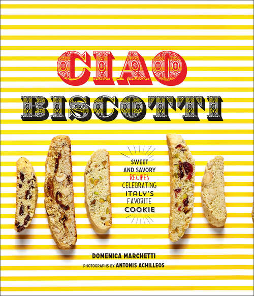 Book cover of Ciao Biscotti: Sweet and Savory Recipes for Celebrating Italy's Favorite Cookie