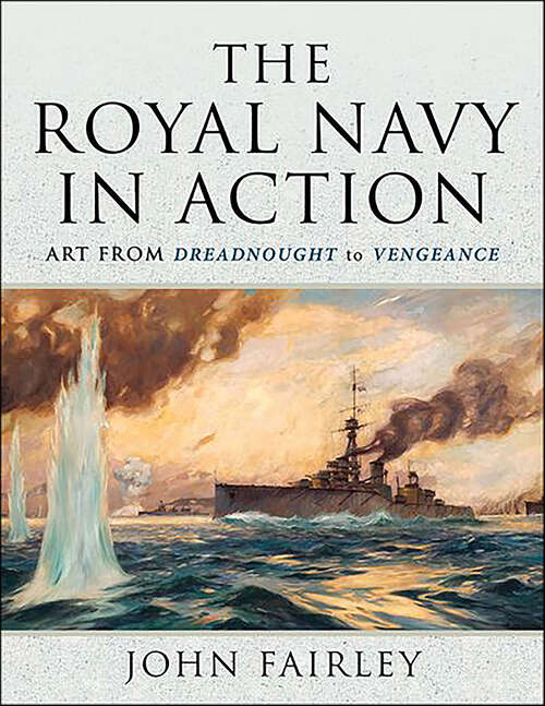 Book cover of The Royal Navy in Action: Art from Dreadnought to Vengeance