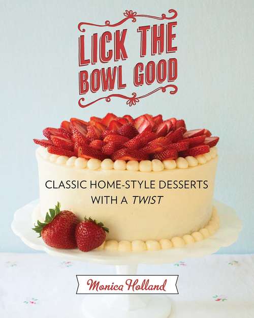 Book cover of Lick the Bowl Good: Classic Home-Style Desserts with a Twist
