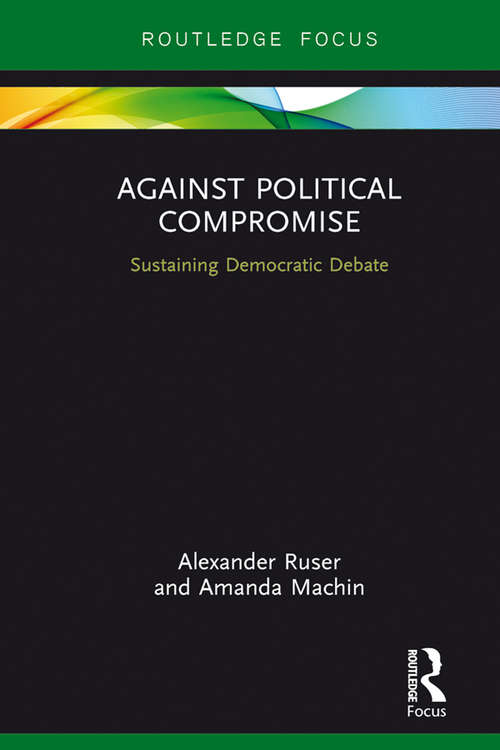 Book cover of Against Political Compromise: Sustaining Democratic Debate