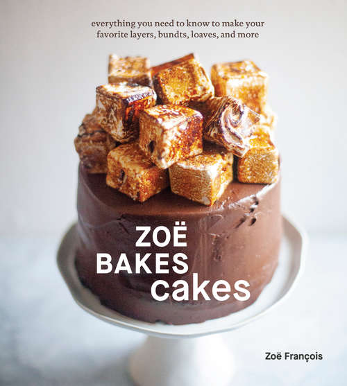 Book cover of Zoë Bakes Cakes: Everything You Need to Know to Make Your Favorite Layers, Bundts, Loaves, and More [A Baking Book]