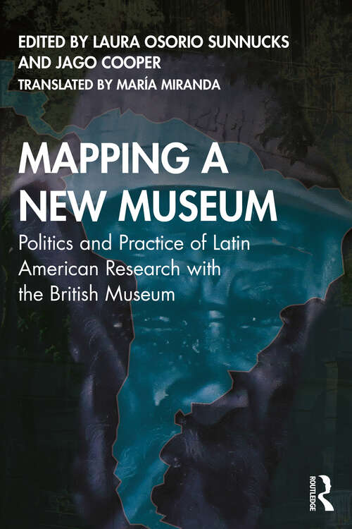 Book cover of Mapping a New Museum: Politics and Practice of Latin American Research with the British Museum