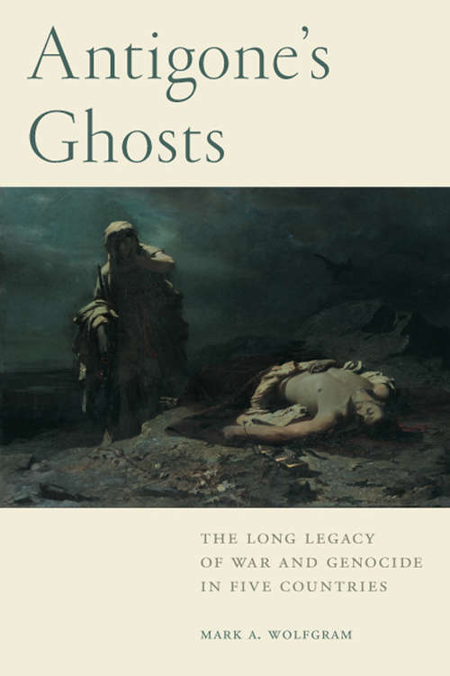 Book cover of Antigone's Ghosts: The Long Legacy of War and Genocide in Five Countries