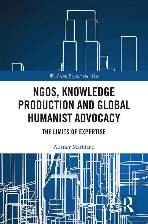 Book cover of NGOs, Knowledge Production and Global Humanist Advocacy: The Limits of Expertise (Worlding Beyond the West)