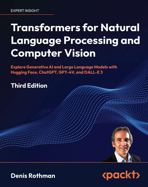 Book cover of Transformers for Natural Language Processing and Computer Vision: Explore Generative AI and Large Language Models with Hugging Face, ChatGPT, GPT-4V, and DALL-E 3