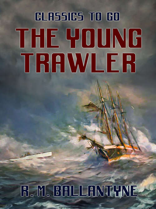 Book cover of The Young Trawler: A Story Of Life And Death And Rescue On The North Sea (Classics To Go)