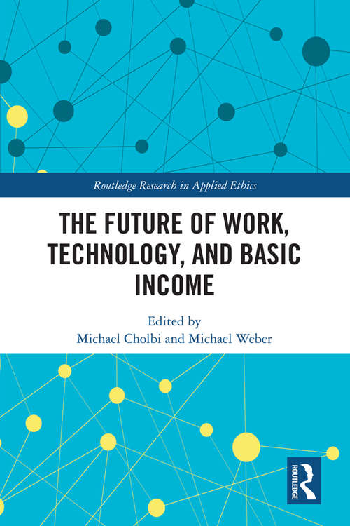 Book cover of The Future of Work, Technology, and Basic Income (Routledge Research in Applied Ethics)