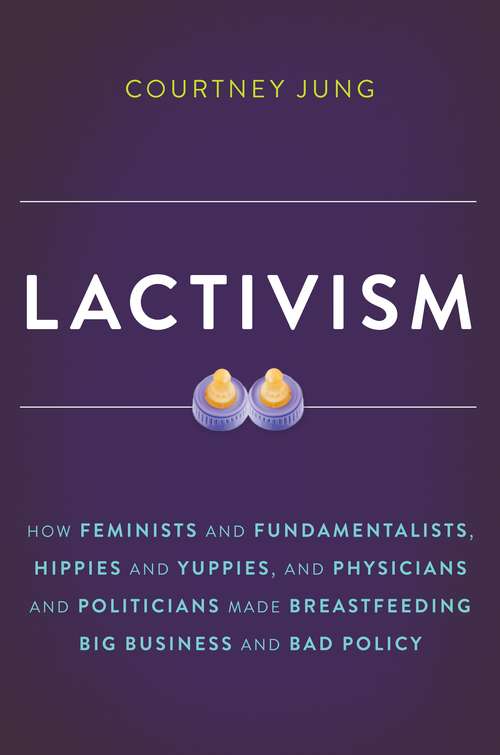 Book cover of Lactivism: How Feminists and Fundamentalists, Hippies and Yuppies, and Physicians and Politicians Made Breastfeeding Big Business and Bad Policy