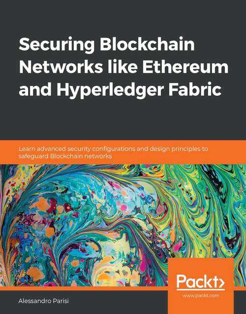 Book cover of Securing Blockchain Networks like Ethereum and Hyperledger Fabric: Learn advanced security configurations and design principles to safeguard Blockchain networks