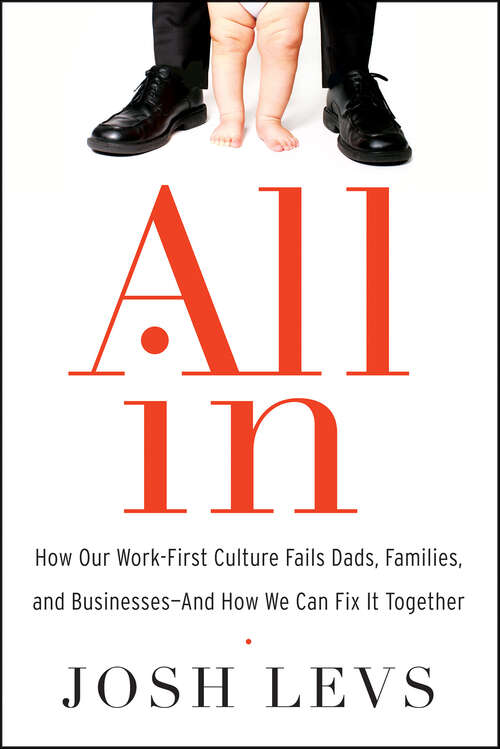 Book cover of All In: How Our Work-First Culture Fails Dads, Families, and Businesses—And How We Can Fix It Together