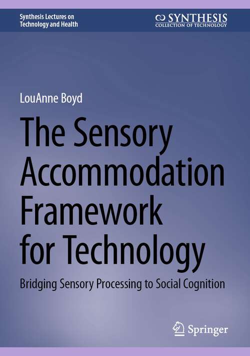 Book cover of The Sensory Accommodation Framework for Technology: Bridging Sensory Processing to Social Cognition (1st ed. 2024) (Synthesis Lectures on Technology and Health)